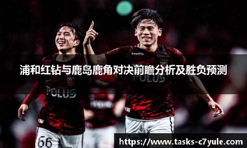 浦和红钻与鹿岛鹿角对决前瞻分析及胜负预测