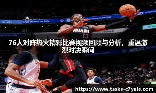 76人对阵热火精彩比赛视频回顾与分析，重温激烈对决瞬间