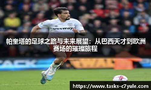 帕奎塔的足球之路与未来展望：从巴西天才到欧洲赛场的璀璨旅程
