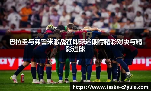 巴拉圭与弗鲁米激战在即球迷期待精彩对决与精彩进球