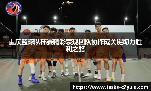 重庆篮球队杯赛精彩表现团队协作成关键助力胜利之路