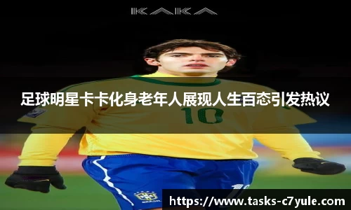 足球明星卡卡化身老年人展现人生百态引发热议